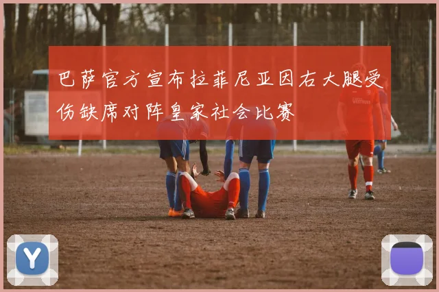 巴萨官方宣布拉菲尼亚因右大腿受伤缺席对阵皇家社会比赛