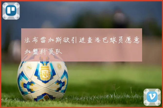 法布雷加斯欲引进查洛巴球员愿意加盟科莫队