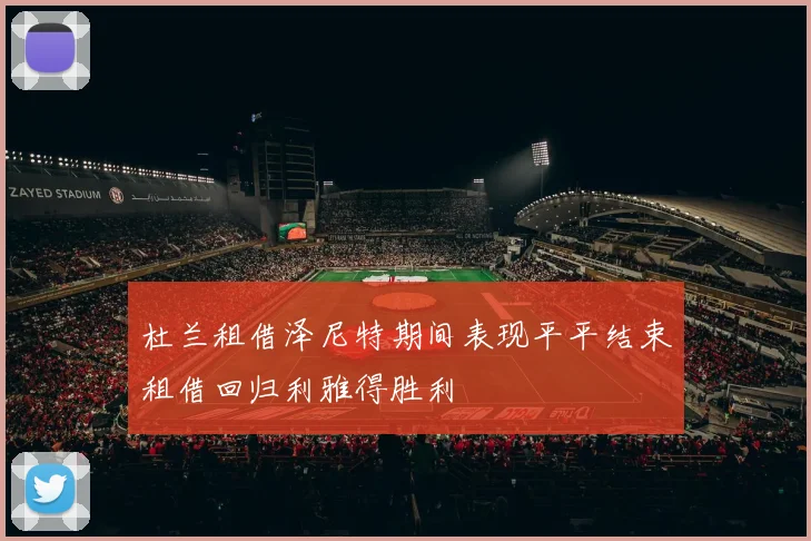 杜兰租借泽尼特期间表现平平结束租借回归利雅得胜利