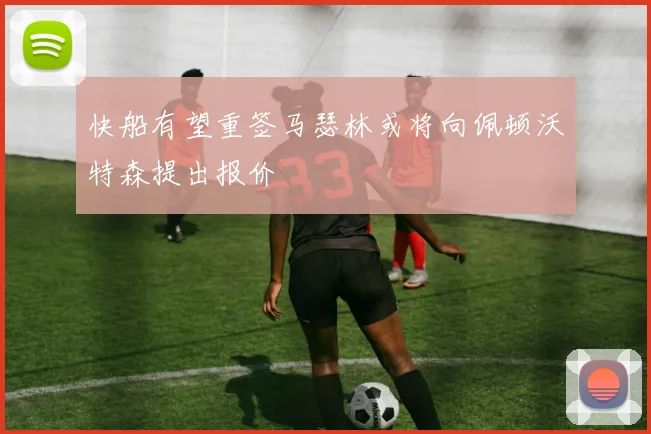 快船有望重签马瑟林或将向佩顿沃特森提出报价