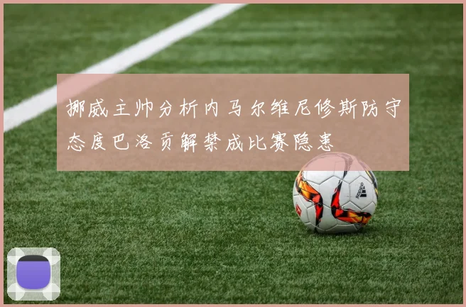 挪威主帅分析内马尔维尼修斯防守态度巴洛贡解禁成比赛隐患