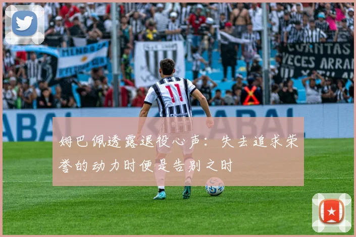 姆巴佩透露退役心声：失去追求荣誉的动力时便是告别之时
