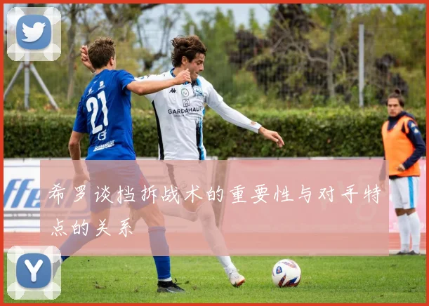 希罗谈挡拆战术的重要性与对手特点的关系