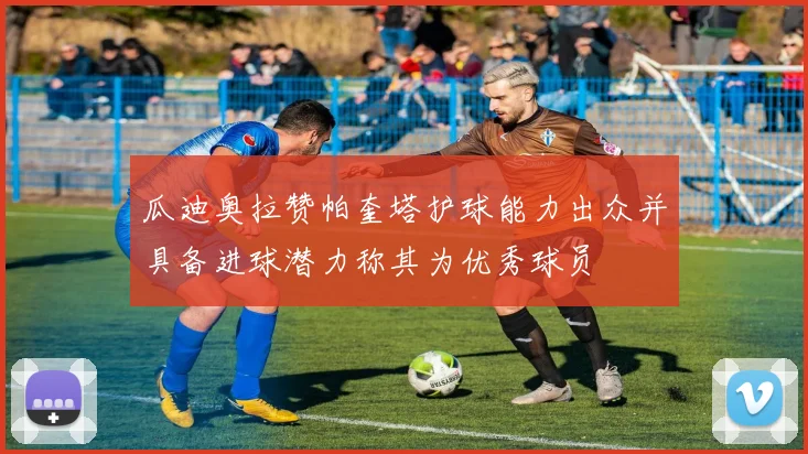 瓜迪奥拉赞帕奎塔护球能力出众并具备进球潜力称其为优秀球员