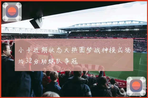 小卡近期状态火热圆梦战神模式场均32分助球队争冠