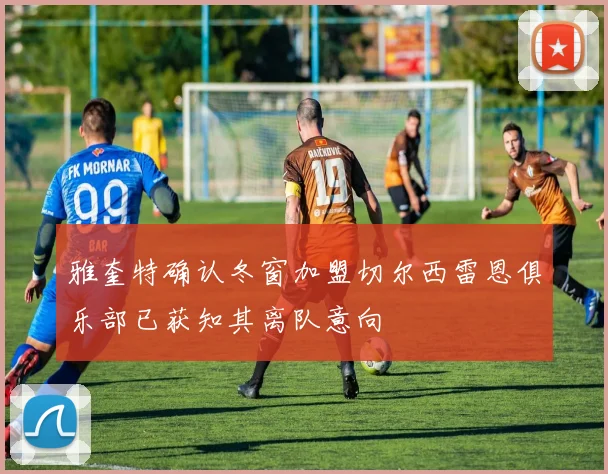 雅奎特确认冬窗加盟切尔西雷恩俱乐部已获知其离队意向