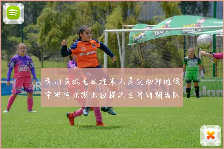 贵州筑城竞技迎来人员变动郭通侯宇阳阿尔斯木拉提汉合同到期离队
