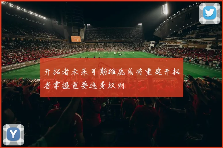 开拓者未来可期雄鹿或将重建开拓者掌握重要选秀权利