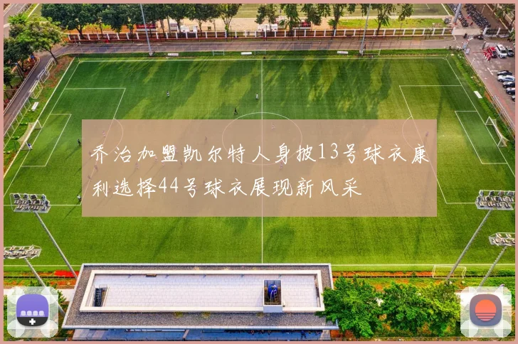乔治加盟凯尔特人身披13号球衣康利选择44号球衣展现新风采