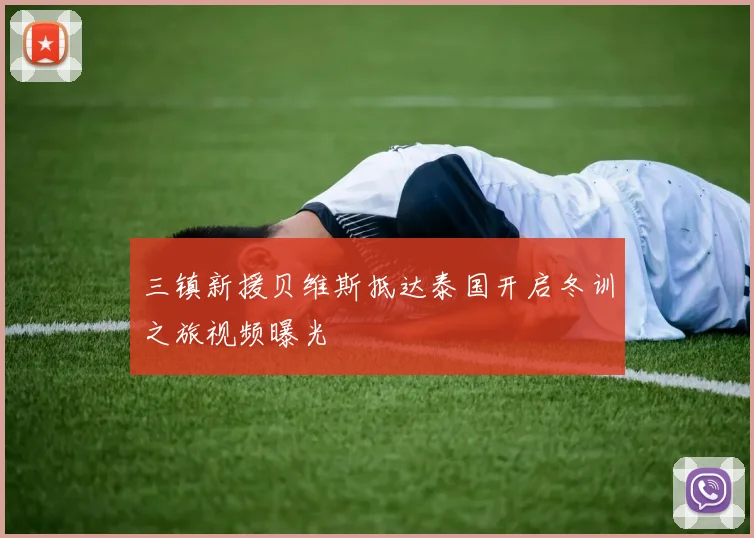 三镇新援贝维斯抵达泰国开启冬训之旅视频曝光