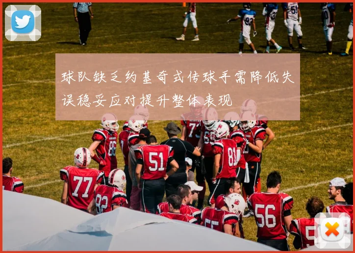 球队缺乏约基奇式传球手需降低失误稳妥应对提升整体表现